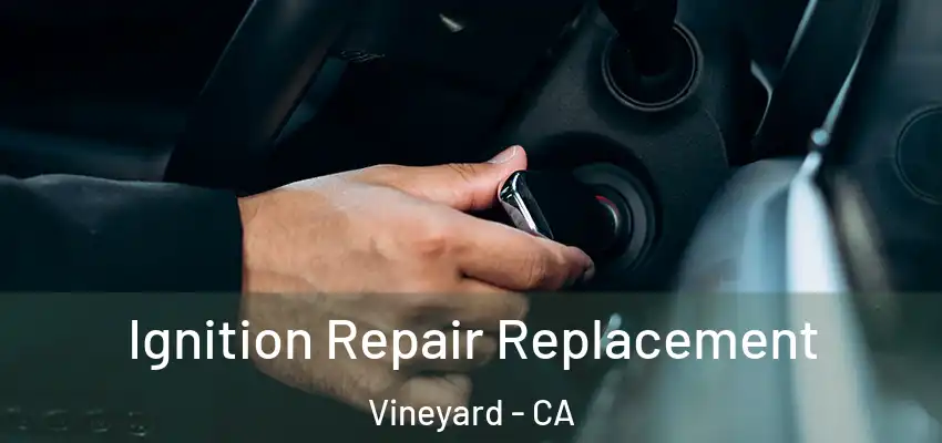Ignition Repair Replacement Vineyard - CA